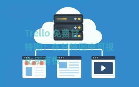 Trello 免费甘特图：在甘特图中可视化所有板